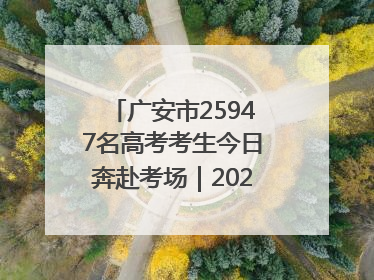 广安市25947名高考考生今日奔赴考场｜2025四川高考