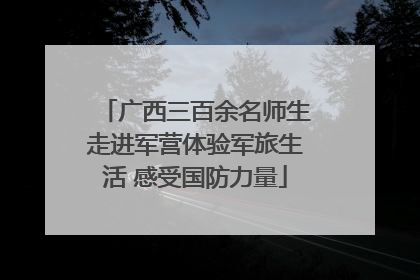 广西三百余名师生走进军营体验军旅生活 感受国防力量