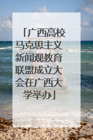 广西高校马克思主义新闻观教育联盟成立大会在广西大学举办