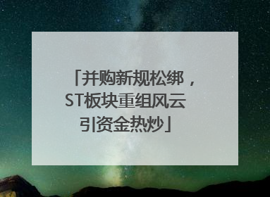 并购新规松绑，ST板块重组风云引资金热炒