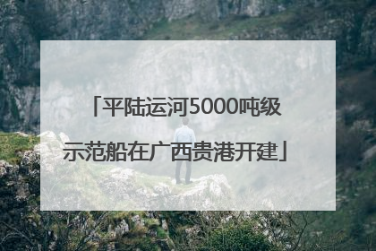 平陆运河5000吨级示范船在广西贵港开建