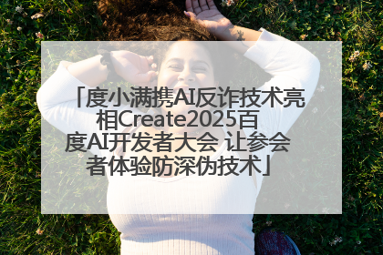 度小满携AI反诈技术亮相Create2025百度AI开发者大会 让参会者体验防深伪技术