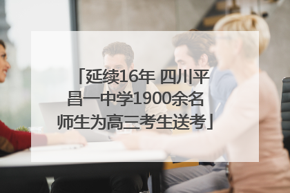 延续16年 四川平昌一中学1900余名师生为高三考生送考
