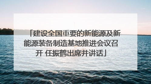 建设全国重要的新能源及新能源装备制造基地推进会议召开 任振鹤出席并讲话