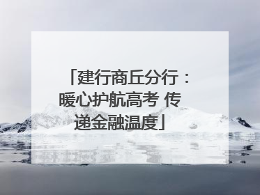建行商丘分行：暖心护航高考 传递金融温度