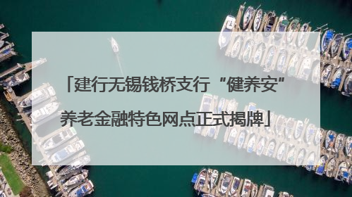 建行无锡钱桥支行“健养安”养老金融特色网点正式揭牌