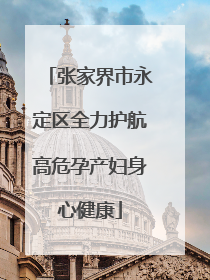 张家界市永定区全力护航高危孕产妇身心健康