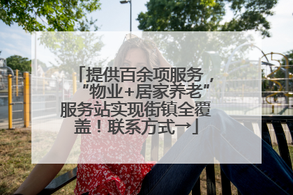 提供百余项服务，“物业+居家养老”服务站实现街镇全覆盖！联系方式→