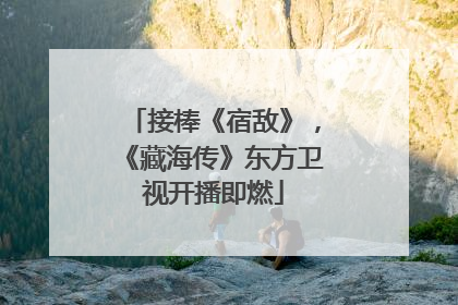接棒《宿敌》，《藏海传》东方卫视开播即燃