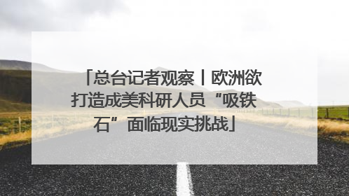 总台记者观察丨欧洲欲打造成美科研人员“吸铁石”面临现实挑战