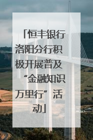 恒丰银行洛阳分行积极开展普及“金融知识万里行”活动