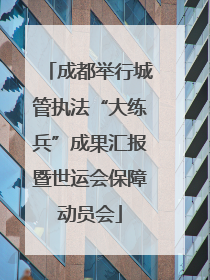 成都举行城管执法“大练兵”成果汇报暨世运会保障动员会