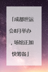 成都世运会8月举办，场馆正加快筹备