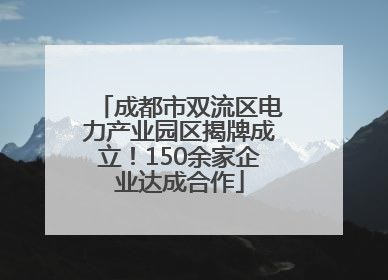 成都市双流区电力产业园区揭牌成立！150余家企业达成合作