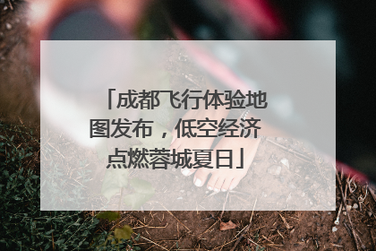 成都飞行体验地图发布，低空经济点燃蓉城夏日