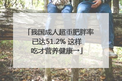 我国成人超重肥胖率已达51.2% 这样吃才营养健康→