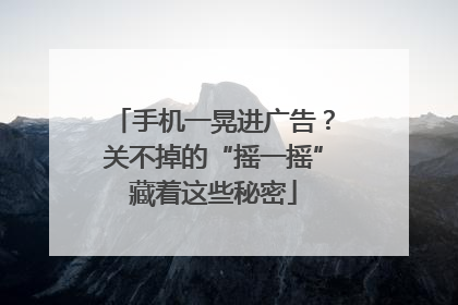 手机一晃进广告？关不掉的“摇一摇”藏着这些秘密
