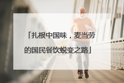 扎根中国味，麦当劳的国民餐饮蜕变之路