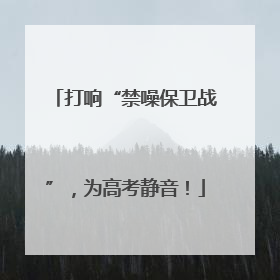 打响“禁噪保卫战”，为高考静音！