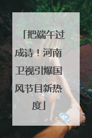 把端午过成诗！河南卫视引爆国风节目新热度