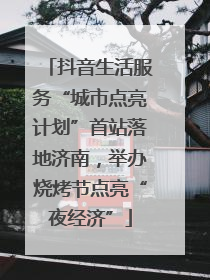 抖音生活服务“城市点亮计划”首站落地济南，举办烧烤节点亮“夜经济”