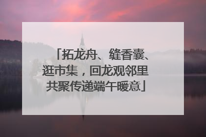 拓龙舟、缝香囊、逛市集，回龙观邻里共聚传递端午暖意