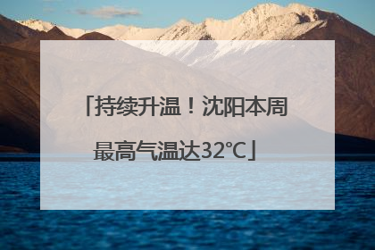 持续升温！沈阳本周最高气温达32℃