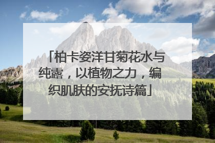 柏卡姿洋甘菊花水与纯露，以植物之力，编织肌肤的安抚诗篇