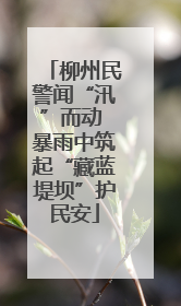 柳州民警闻“汛”而动 暴雨中筑起“藏蓝堤坝”护民安