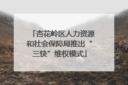杏花岭区人力资源和社会保障局推出“三快”维权模式
