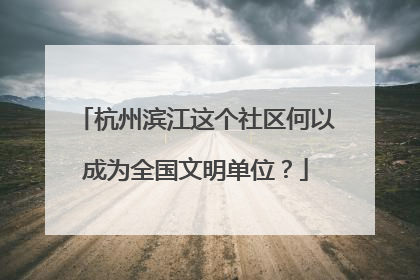 杭州滨江这个社区何以成为全国文明单位？