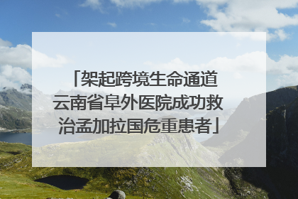架起跨境生命通道 云南省阜外医院成功救治孟加拉国危重患者