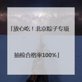放心吃！北京粽子专项抽检合格率100%
