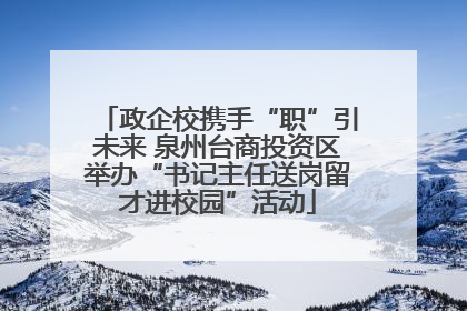 政企校携手“职”引未来 泉州台商投资区举办“书记主任送岗留才进校园”活动