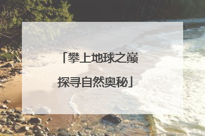 攀上地球之巅 探寻自然奥秘