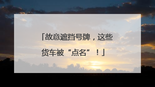 故意遮挡号牌，这些货车被“点名”！