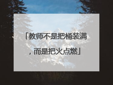 教师不是把桶装满，而是把火点燃