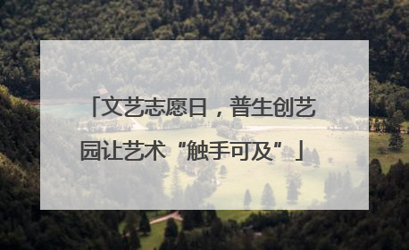 文艺志愿日，普生创艺园让艺术“触手可及”