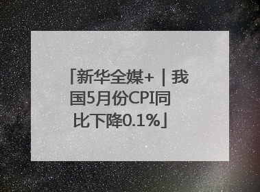 新华全媒+｜我国5月份CPI同比下降0.1%