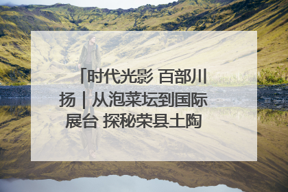 时代光影 百部川扬｜从泡菜坛到国际展台 探秘荣县土陶的“破圈”之路