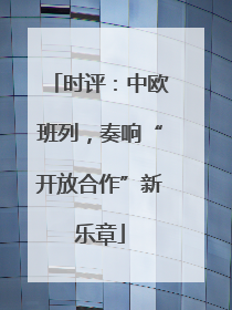 时评：中欧班列，奏响“开放合作”新乐章