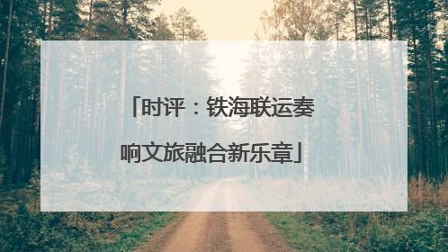 时评：铁海联运奏响文旅融合新乐章