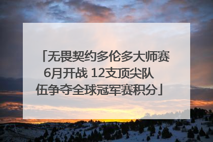 无畏契约多伦多大师赛6月开战 12支顶尖队伍争夺全球冠军赛积分