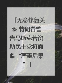 无意修复关系 特朗普警告马斯克若资助民主党将面临“严重后果”