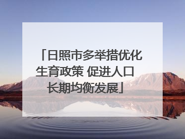 日照市多举措优化生育政策 促进人口长期均衡发展