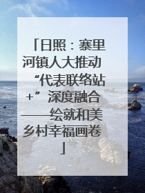 日照：寨里河镇人大推动“代表联络站+”深度融合——绘就和美乡村幸福画卷