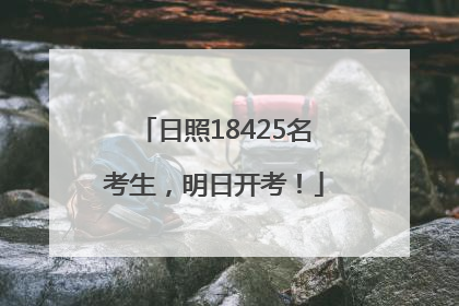 日照18425名考生，明日开考！