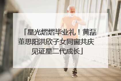 星光熠熠毕业礼！黄磊董思阳洪欣子女同窗共庆 见证星二代成长
