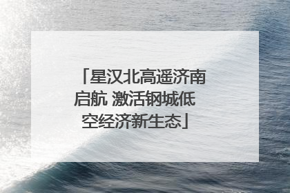 星汉北高遥济南启航 激活钢城低空经济新生态