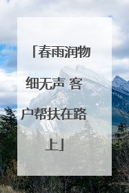 春雨润物细无声 客户帮扶在路上